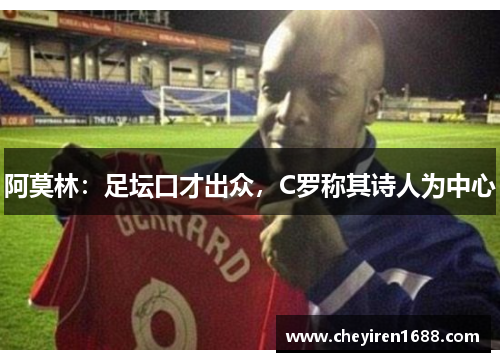 阿莫林：足坛口才出众，C罗称其诗人为中心