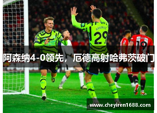 阿森纳4-0领先，厄德高射哈弗茨破门