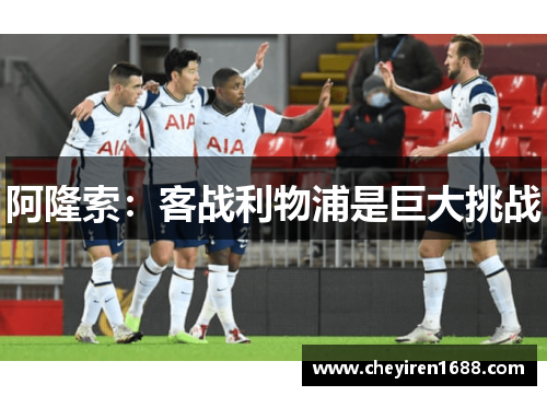 阿隆索：客战利物浦是巨大挑战